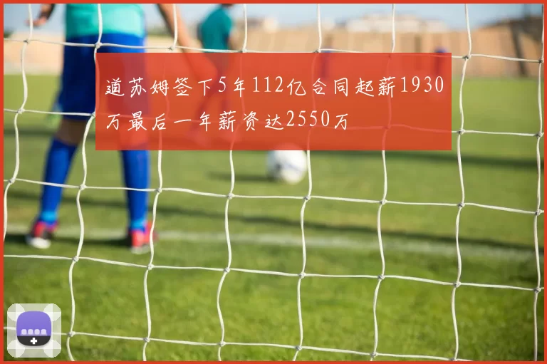道苏姆签下5年112亿合同起薪1930万最后一年薪资达2550万