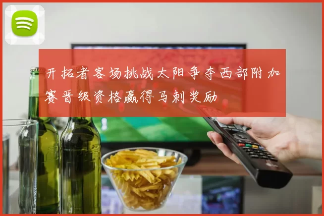 开拓者客场挑战太阳争夺西部附加赛晋级资格赢得马刺奖励