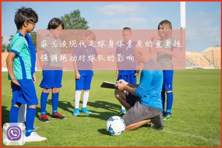 菲戈谈现代足球身体素质的重要性强调跑动对球队的影响