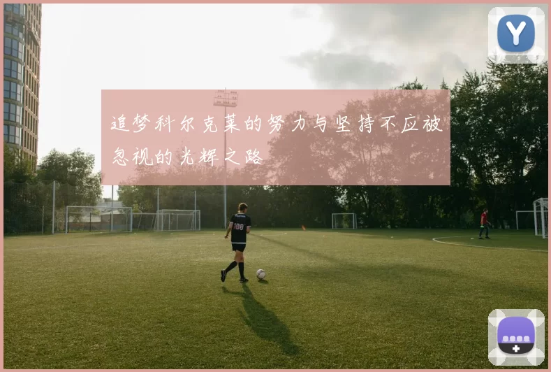 追梦科尔克莱的努力与坚持不应被忽视的光辉之路