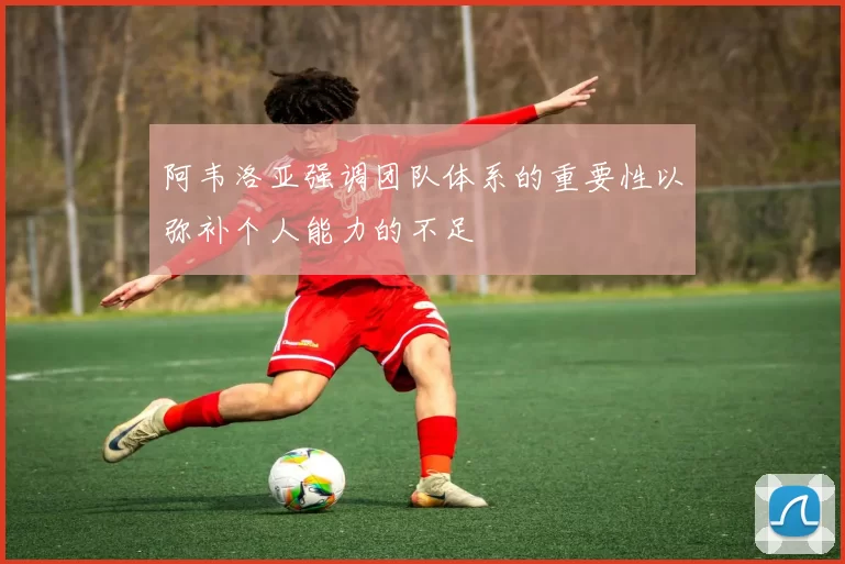阿韦洛亚强调团队体系的重要性以弥补个人能力的不足