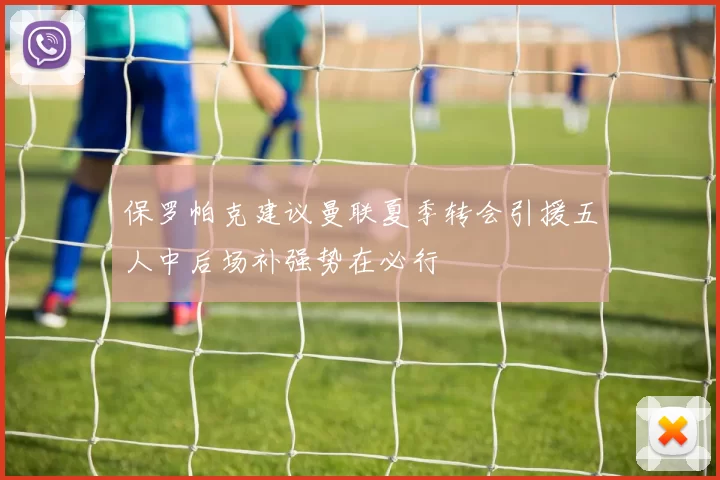 保罗帕克建议曼联夏季转会引援五人中后场补强势在必行