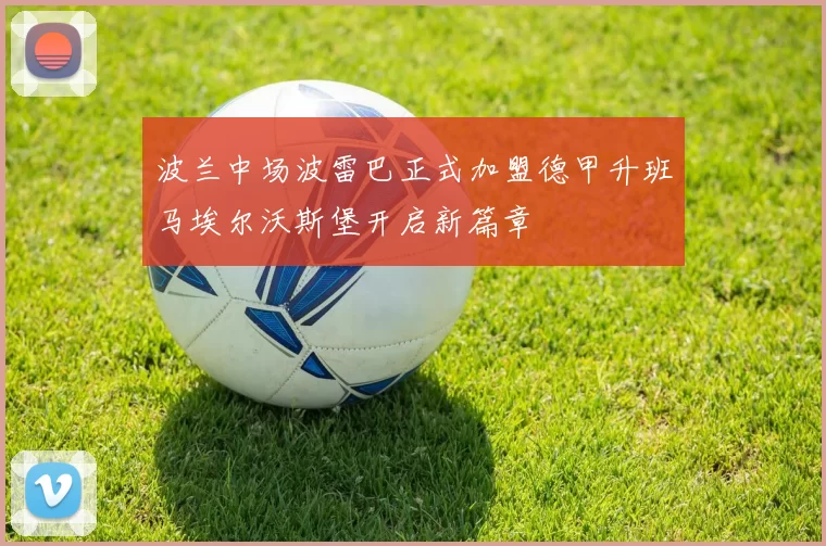 波兰中场波雷巴正式加盟德甲升班马埃尔沃斯堡开启新篇章